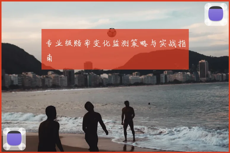专业级赔率变化监测策略与实战指南
