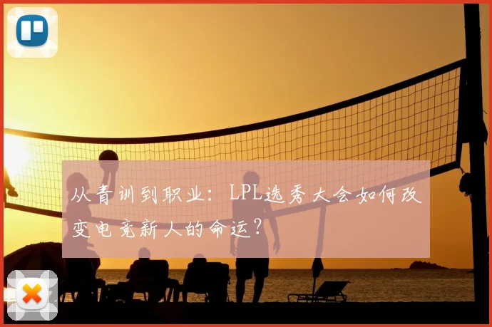 从青训到职业：LPL选秀大会如何改变电竞新人的命运？