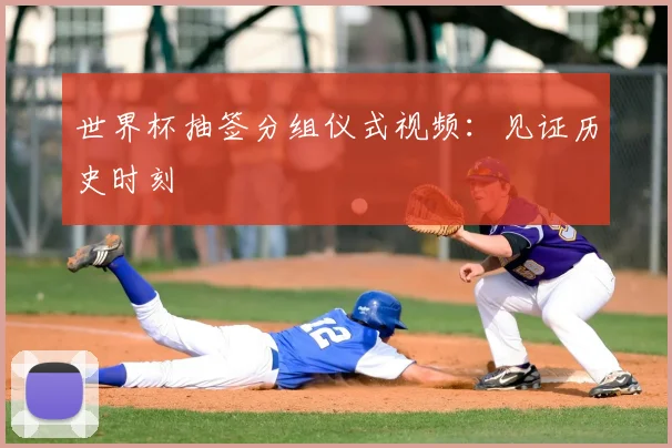 世界杯抽签分组仪式视频：见证历史时刻