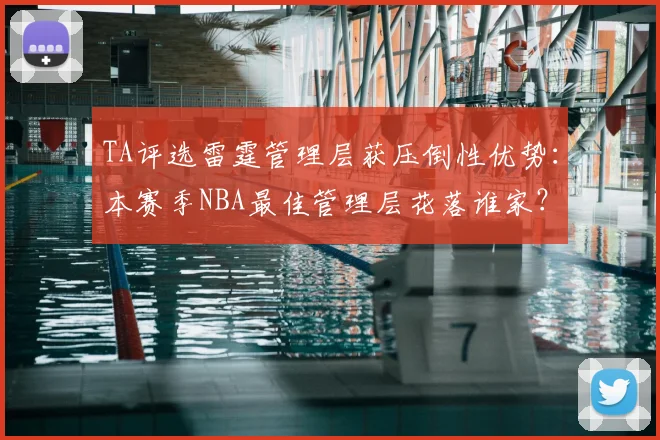 TA评选雷霆管理层获压倒性优势：本赛季NBA最佳管理层花落谁家？