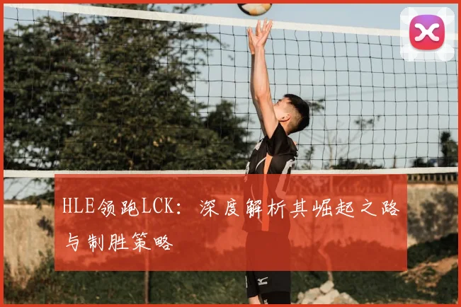 HLE领跑LCK:深度解析其崛起之路与制胜策略