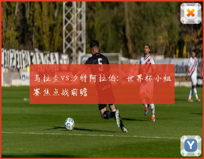 乌拉圭vs沙特阿拉伯:世界杯小组赛焦点战前瞻
