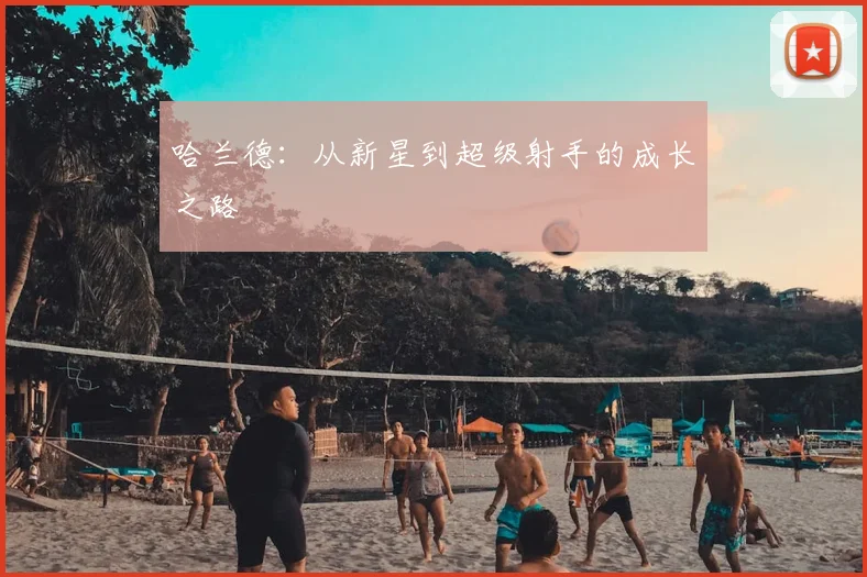 哈兰德:从新星到超级射手的成长之路