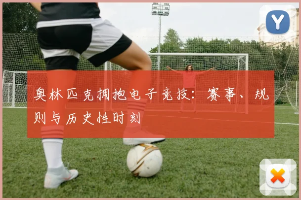 奥林匹克拥抱电子竞技：赛事、规则与历史性时刻