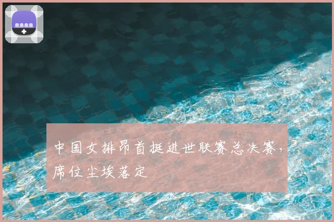 中国女排昂首挺进世联赛总决赛,席位尘埃落定