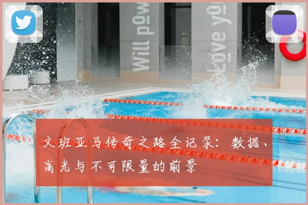 文班亚马传奇之路全记录：数据、高光与不可限量的前景