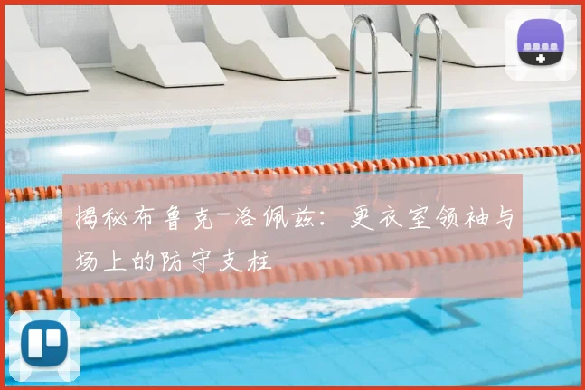 揭秘布鲁克-洛佩兹:更衣室领袖与场上的防守支柱