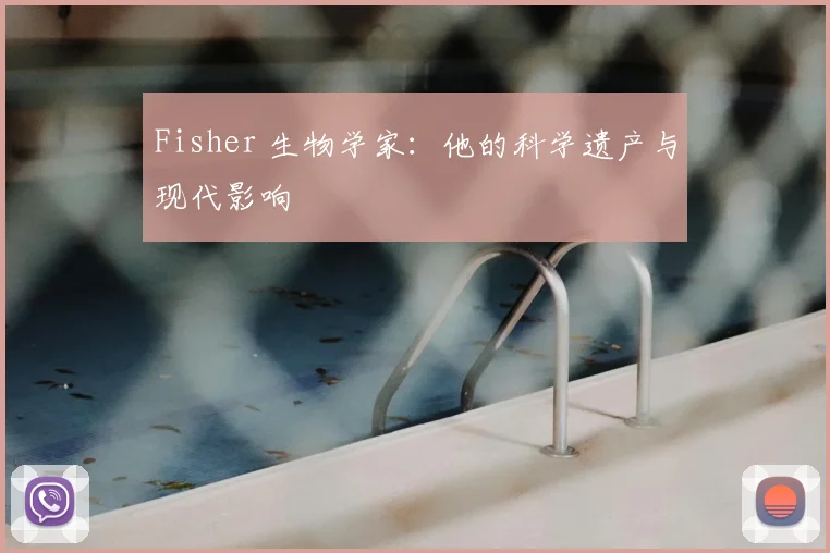 Fisher 生物学家：他的科学遗产与现代影响