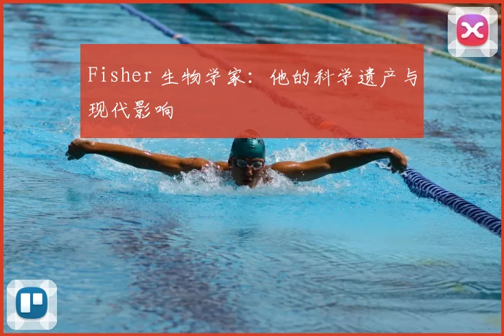 Fisher 生物学家：他的科学遗产与现代影响