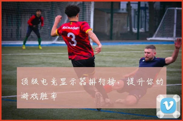顶级电竞显示器排行榜，提升你的游戏胜率