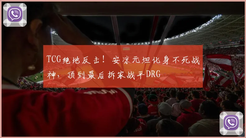 TCG绝地反击！安凉元坦化身不死战神，顶到最后拆家战平DRG