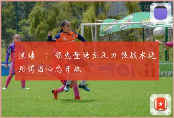 梁靖崑:领先登场无压力 技战术运用得当心态开放