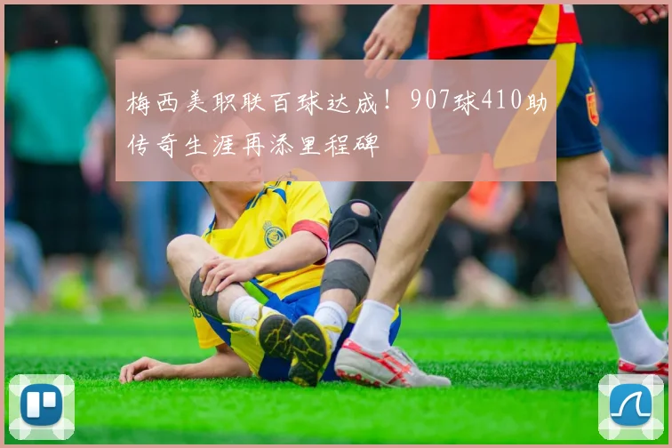 梅西美职联百球达成！907球410助传奇生涯再添里程碑