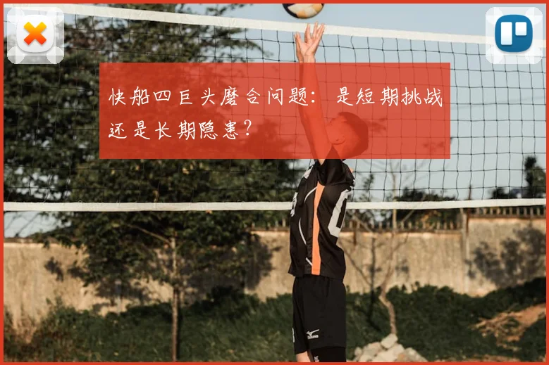 快船四巨头磨合问题:是短期挑战还是长期隐患?