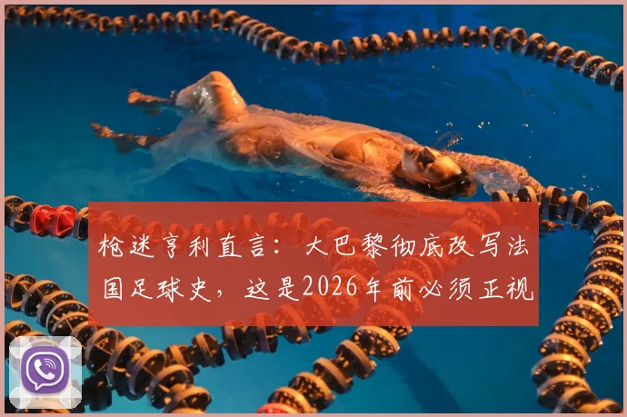 枪迷亨利直言:大巴黎彻底改写法国足球史,这是2026年前必须正视的事实