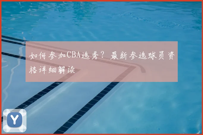 如何参加CBA选秀?最新参选球员资格详细解读