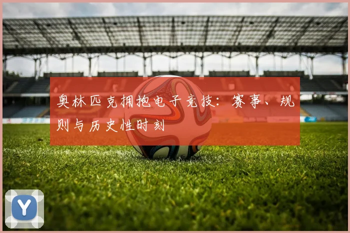 奥林匹克拥抱电子竞技：赛事、规则与历史性时刻