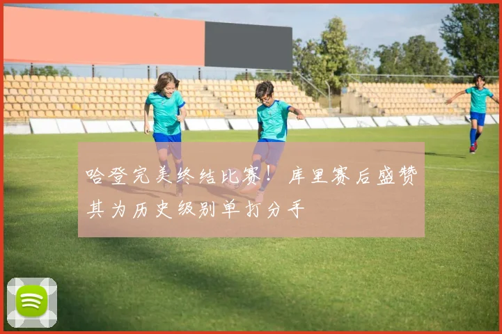 哈登完美终结比赛！库里赛后盛赞其为历史级别单打分手
